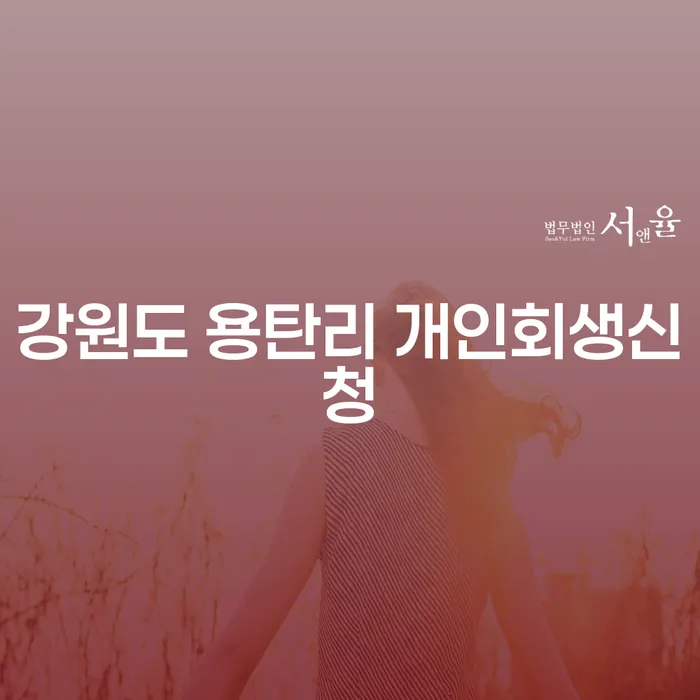 강원도 용탄리 개인회생신청, 왜 지금이 최적의 시기인가?